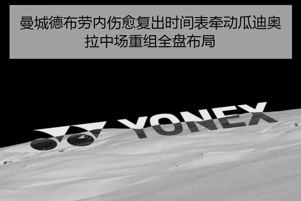 曼城德布劳内伤愈复出时间表牵动瓜迪奥拉中场重组全盘布局