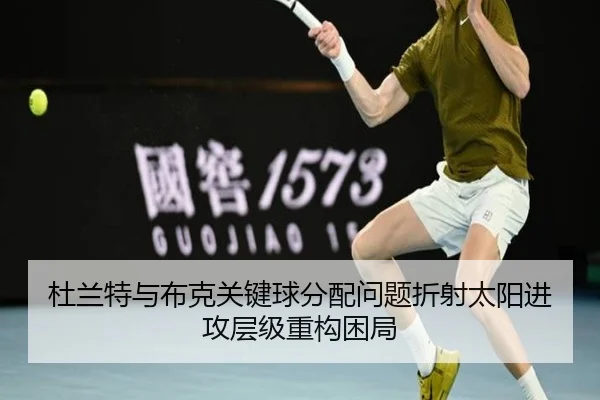 杜兰特与布克关键球分配问题折射太阳进攻层级重构困局