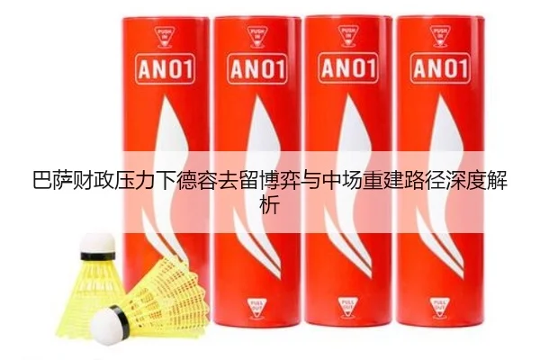 巴萨财政压力下德容去留博弈与中场重建路径深度解析
