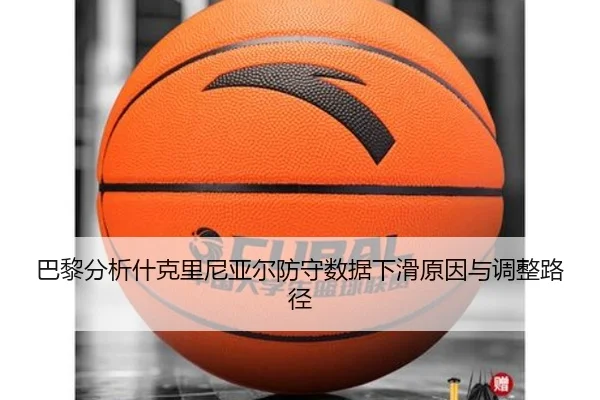 巴黎分析什克里尼亚尔防守数据下滑原因与调整路径