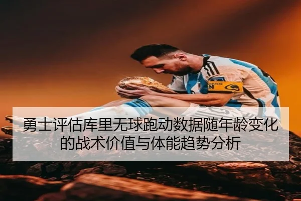 勇士评估库里无球跑动数据随年龄变化的战术价值与体能趋势分析