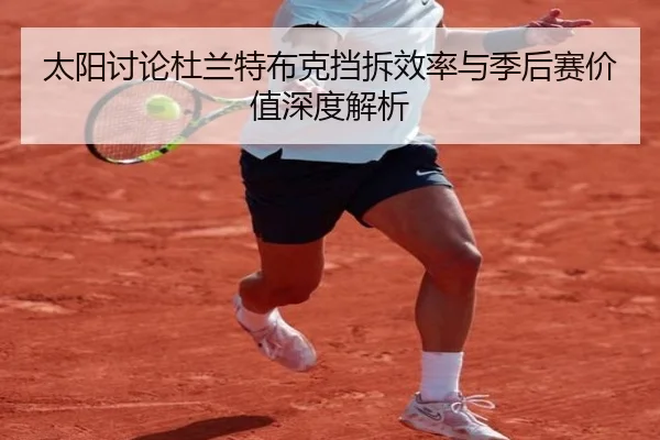 太阳讨论杜兰特布克挡拆效率与季后赛价值深度解析