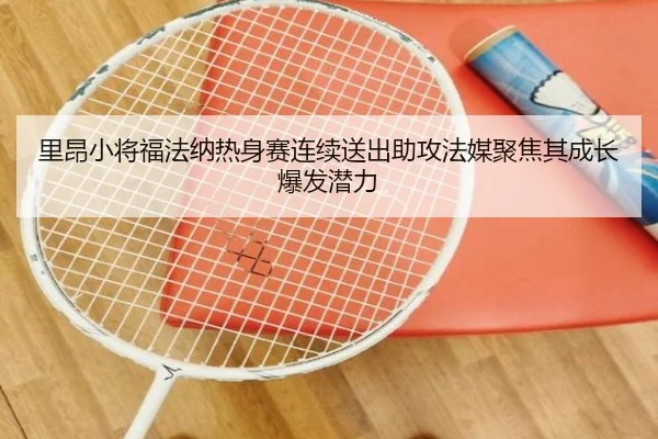 里昂小将福法纳热身赛连续送出助攻法媒聚焦其成长爆发潜力