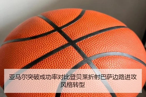 亚马尔突破成功率对比登贝莱折射巴萨边路进攻风格转型