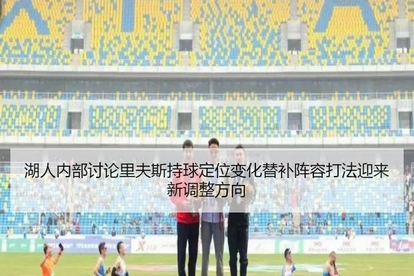 湖人内部讨论里夫斯持球定位变化替补阵容打法迎来新调整方向